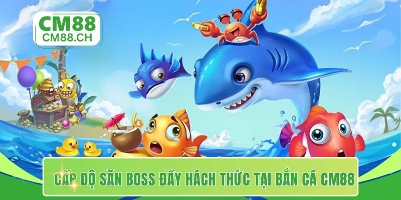 Cấp độ săn boss đầy hách thức tại bắn cá CM88