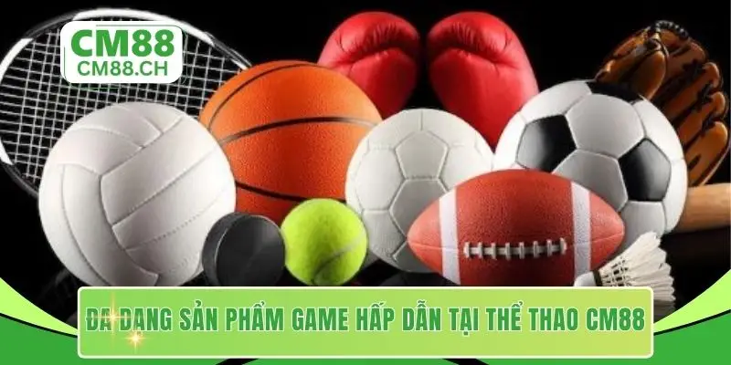 Đa dạng sản phẩm game hấp dẫn tại thể thao CM88