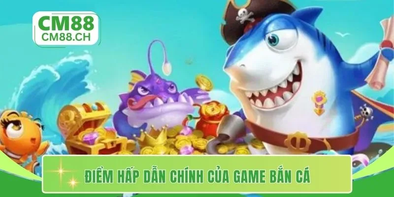 Điểm hấp dẫn chính của game bắn cá