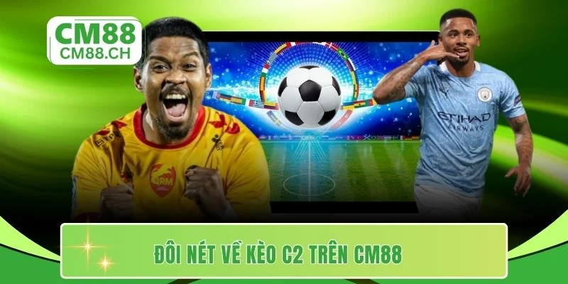 Đôi nét về kèo C2 trên CM88