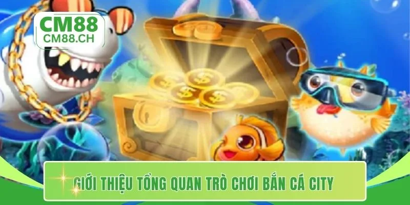 Giới thiệu tổng quan trò chơi bắn cá city